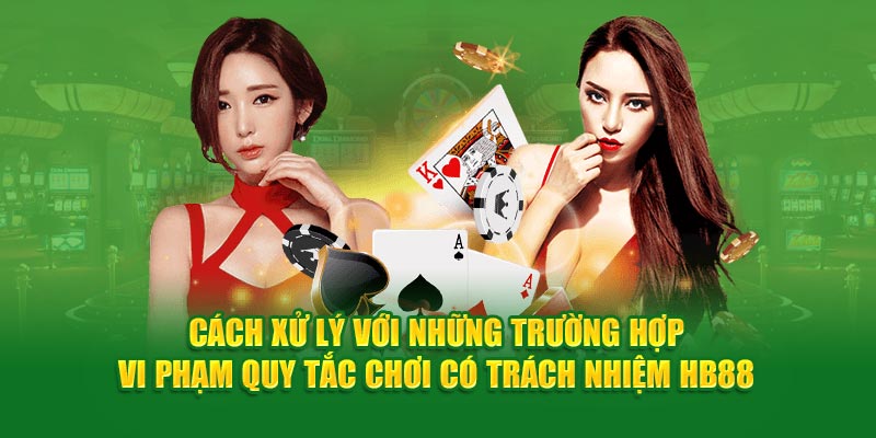 Cách xử lý với những trường hợp vi phạm quy tắc chơi có trách nhiệm HB88
